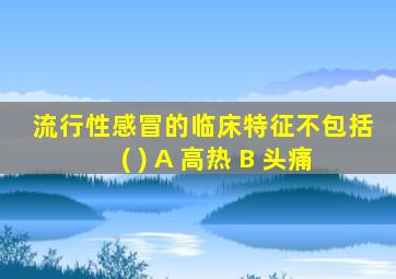 流行性感冒的临床特征不包括( ) A 高热 B 头痛